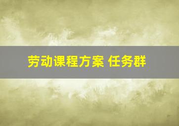 劳动课程方案 任务群